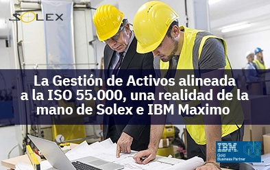 La Gestión de Activos alineada a la ISO 55.000, una realidad de la mano de Solex e IBM Maximo