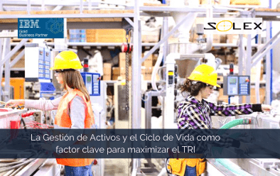 La Gestión de Activos y el Ciclo de Vida como factor clave para maximizar las tasas de retorno sobre las inversiones (TRI)