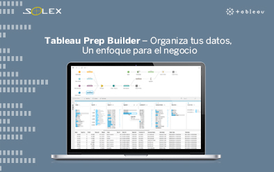 Tableau Prep Builder – Organiza tus datos, un enfoque para el negocio